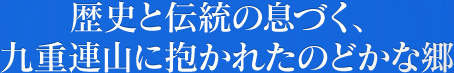 歴史と伝統の息づく、九重連山に抱かれたのどかな郷